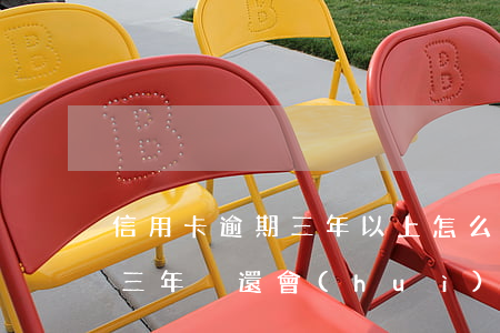 信用卡逾期三年以上怎么處理好使(欠信用卡三年沒還會(huì)怎樣)