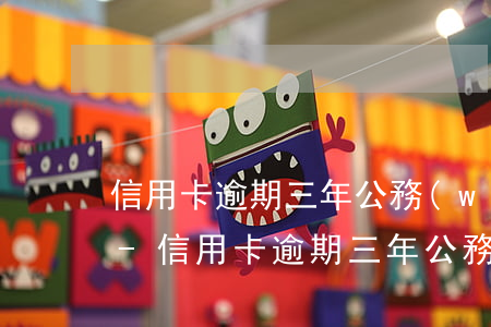 信用卡逾期三年公務(wù)員政審過不了-信用卡逾期三年公務(wù)員政審過不了怎么辦