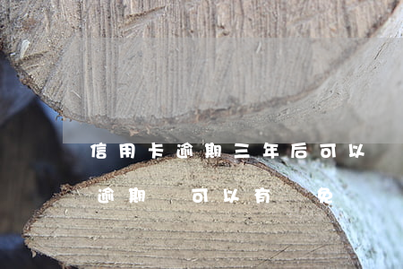 信用卡逾期三年后可以減免嗎 為什么信用卡逾期還可以有減免