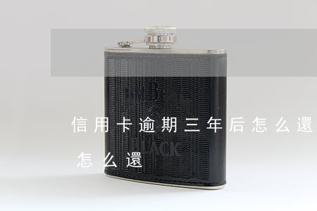 信用卡逾期三年后怎么還(信用卡逾期三年后怎么還)