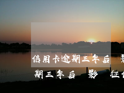 信用卡逾期三年后還影響征信嗎-信用卡逾期三年后還影響征信嗎怎么辦