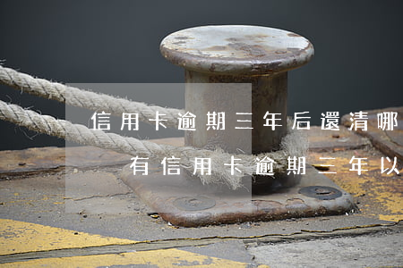 信用卡逾期三年后還清哪個銀行好申請-有沒有信用卡逾期三年以上的