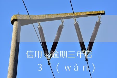 信用卡逾期三年后還錢會(huì)有利息嗎(3萬(wàn)塊錢信用卡逾期利息得多少)