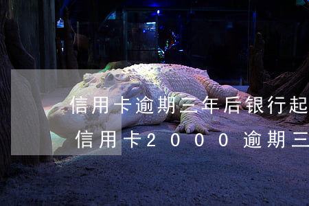 信用卡逾期三年后银行起诉有用吗(交通银行信用卡2000逾期三个月会被起诉吗)