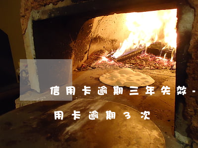 信用卡逾期三年失效-三年內(nèi)信用卡逾期3次