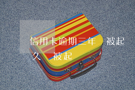信用卡逾期三年沒被起訴(3萬信用卡逾期多久會被起訴)