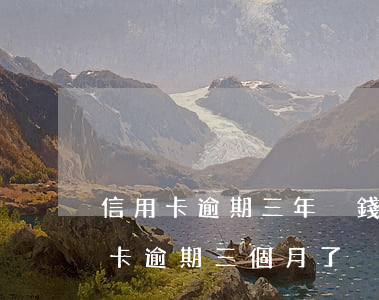 信用卡逾期三年沒錢還怎么辦-三萬的信用卡逾期三個月了,沒能力償還