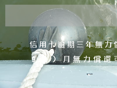 信用卡逾期三年無力償還(信用卡逾期三個(gè)月無力償還可以每月少還嗎)