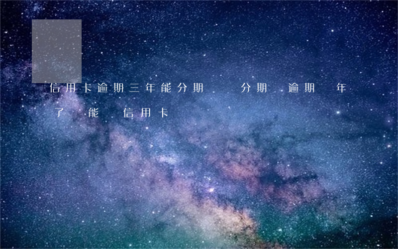 信用卡逾期三年能分期還嗎(分期樂逾期兩年了還能辦信用卡)