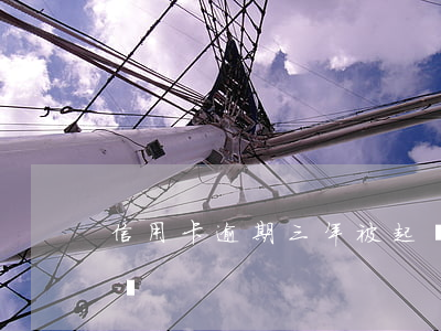 信用卡逾期三年被起訴(信用卡逾期三年被起訴)
