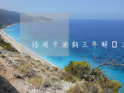 信用卡逾期三年解凍 三年前信用卡逾期