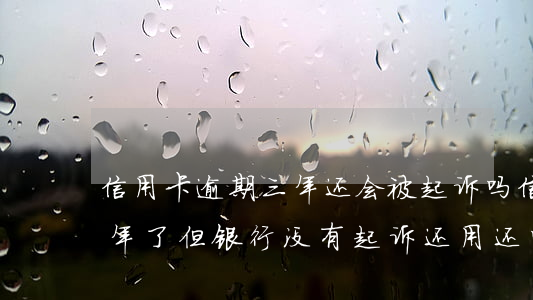 信用卡逾期三年还会被起诉吗(信用卡逾期三年了但银行没有起诉还用还吗)
