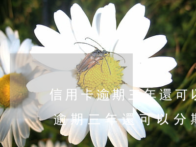 信用卡逾期三年還可以分期還款嗎-信用卡逾期三年還可以分期還款嗎?