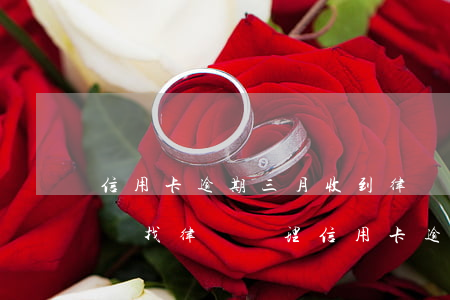 信用卡逾期三月收到律師函會(huì)怎樣(找律師處理信用卡逾期)