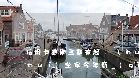 信用卡逾期三期被起訴會(huì)不會(huì)坐牢(今年新規(guī)定信用卡逾期多久會(huì)起訴)