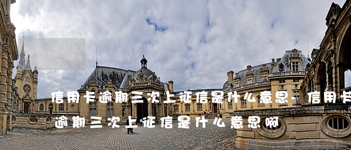 信用卡逾期三次上征信是什么意思-信用卡逾期三次上征信是什么意思啊