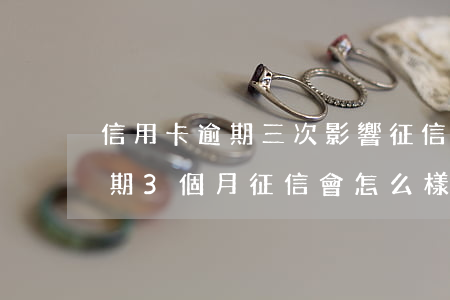 信用卡逾期三次影響征信嗎(連續(xù)逾期3個月征信會怎么樣)