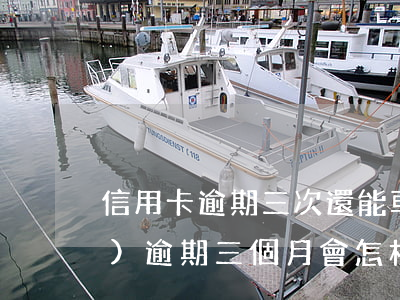 信用卡逾期三次還能車貸嗎(車貸連續(xù)逾期三個月會怎樣?)