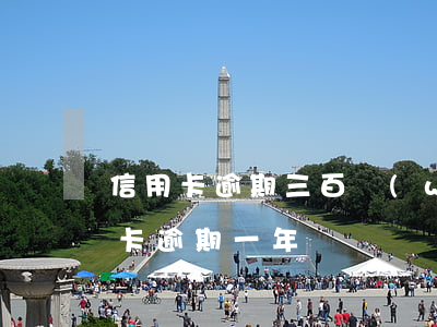 信用卡逾期三百萬(wàn)減免(三千信用卡逾期一年)