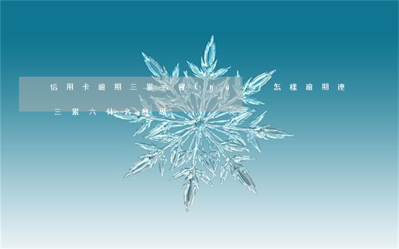 信用卡逾期三累六會(huì)怎樣(逾期連三累六什么意思)