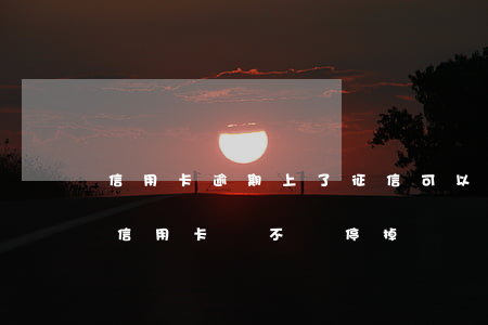 信用卡逾期上了征信可以撤銷嗎(征信有逾期信用卡會不會停掉)