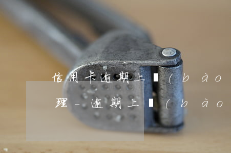 信用卡逾期上報(bào)人民銀行怎么處理-逾期上報(bào)人民銀行征信會(huì)有什么情況