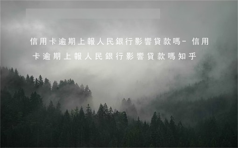 信用卡逾期上報人民銀行影響貸款嗎?-信用卡逾期上報人民銀行影響貸款嗎知乎