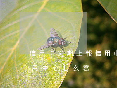 信用卡逾期上報信用中心(信用卡逾期上報信用中心怎么寫)