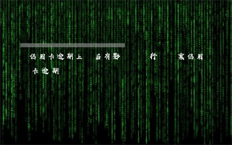 信用卡逾期上報后有影響嗎(銀行會報案信用卡逾期)
