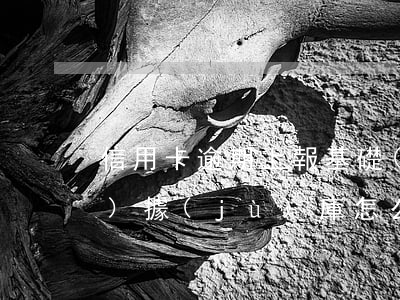 信用卡逾期上報基礎(chǔ)數(shù)據(jù)庫怎么辦-信用卡逾期上報基礎(chǔ)數(shù)據(jù)庫怎么辦啊