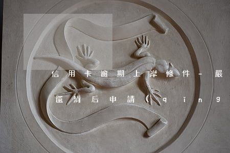信用卡逾期上岸條件-嚴(yán)重逾期還清后申請(qǐng)信用卡