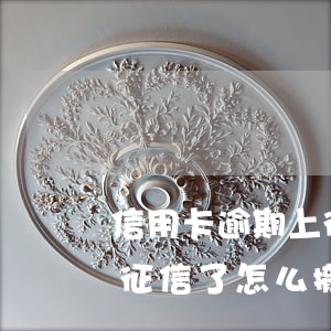 信用卡逾期上征信了怎么撤銷(信用卡逾期上征信了怎么撤銷)