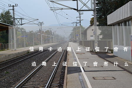 信用卡逾期上征信了會有什么影響-信用卡逾期上征信了會有什么影響嗎