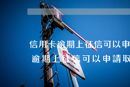 信用卡逾期上征信可以申請取消嗎-信用卡逾期上征信可以申請取消嗎怎么辦