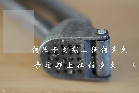 信用卡逾期上征信多久會(huì)消(信用卡逾期上征信多久會(huì)消)