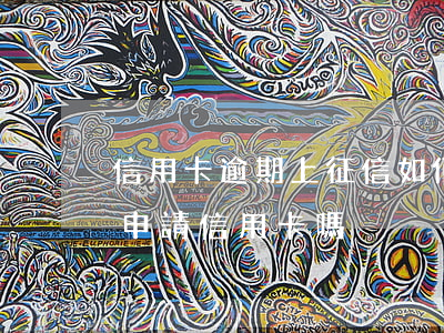 信用卡逾期上征信如何申訴(征信逾期了可以申請信用卡嗎)