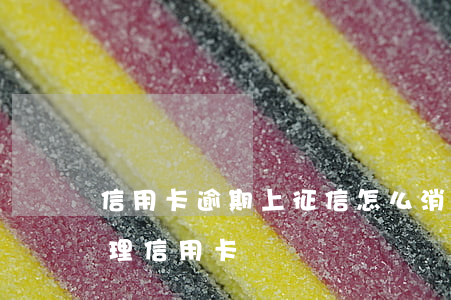 信用卡逾期上征信怎么消(征信有逾期怎么辦理信用卡)