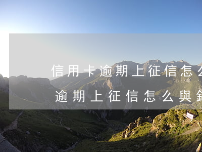 信用卡逾期上征信怎么與銀行溝通-信用卡逾期上征信怎么與銀行溝通呢