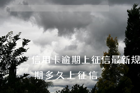 信用卡逾期上征信最新规定(各银行信用卡逾期多久上征信)