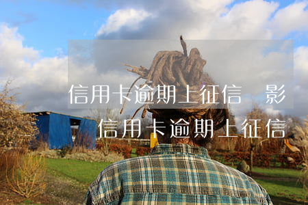 信用卡逾期上征信會影響房產(chǎn)嗎(信用卡逾期上征信會影響房產(chǎn)嗎嗎)