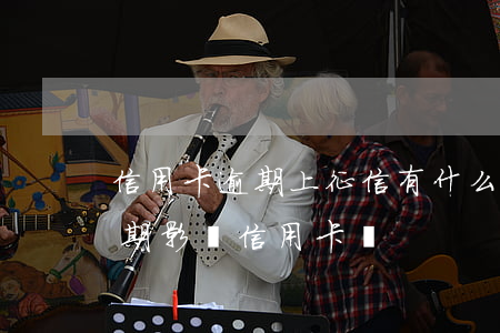 信用卡逾期上征信有什么影響子女(征信有逾期影響信用卡嗎)