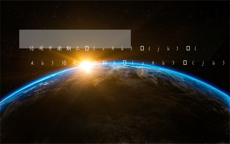 信用卡逾期上數(shù)據(jù)庫(kù)(信用卡逾期上數(shù)據(jù)庫(kù)多久可以查看)