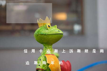 信用卡逾期上訴期限是兩年嘛(有沒有信用卡逾期兩年的)