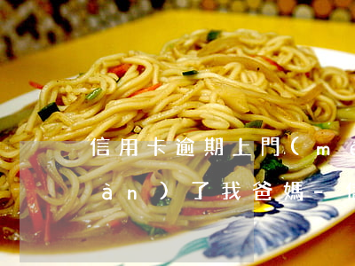 信用卡逾期上門(mén)家訪了見(jiàn)了我爸媽-信用卡逾期上門(mén)家訪了見(jiàn)了我爸媽有影響嗎