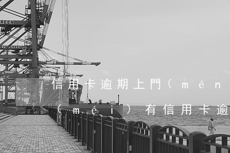 信用卡逾期上門(mén)是合法的嗎(有沒(méi)有信用卡逾期上門(mén)的)