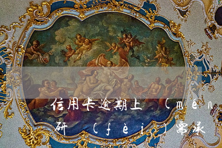 信用卡逾期上門(mén)調(diào)研費(fèi)需承擔(dān)-欠信用卡銀行上門(mén)調(diào)查合法嗎