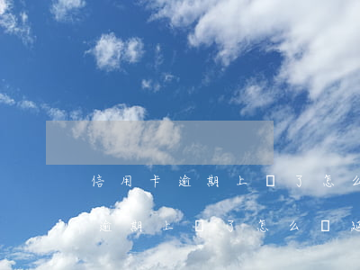 信用卡逾期上門了怎么辦延期還款-信用卡逾期上門了怎么辦延期還款申請