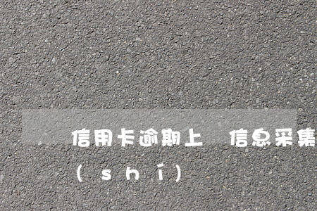 信用卡逾期上門信息采集(辦信用卡上門核實(shí))