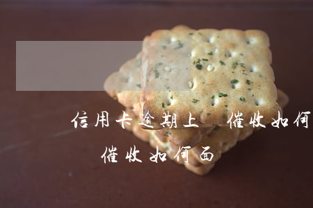 信用卡逾期上門催收如何面對(信用卡逾期上門催收如何面對)