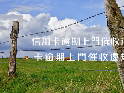 信用卡逾期上門催收違規(guī)嗎(信用卡逾期上門催收違規(guī)嗎)